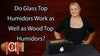 Do Glass Top Humidors Work as Well as Wood Top Humidors?